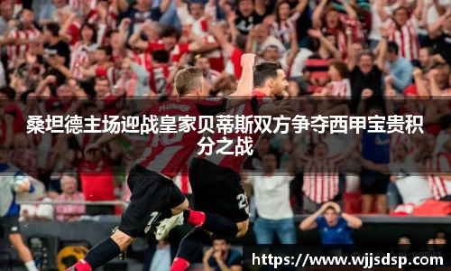 桑坦德主场迎战皇家贝蒂斯双方争夺西甲宝贵积分之战