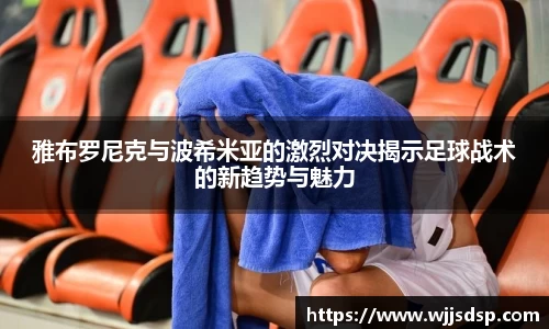 雅布罗尼克与波希米亚的激烈对决揭示足球战术的新趋势与魅力