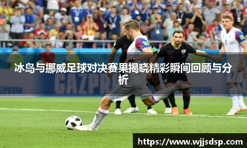 冰岛与挪威足球对决赛果揭晓精彩瞬间回顾与分析